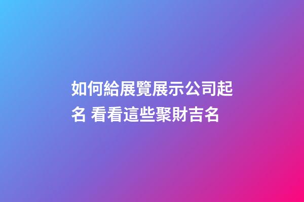 如何給展覽展示公司起名 看看這些聚財吉名-第1張-公司起名-玄機派